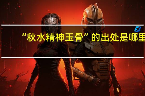 “秋水精神玉骨”的出处是哪里