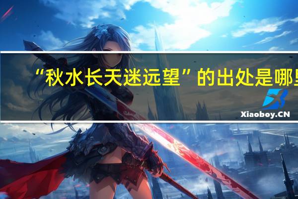 “秋水长天迷远望”的出处是哪里