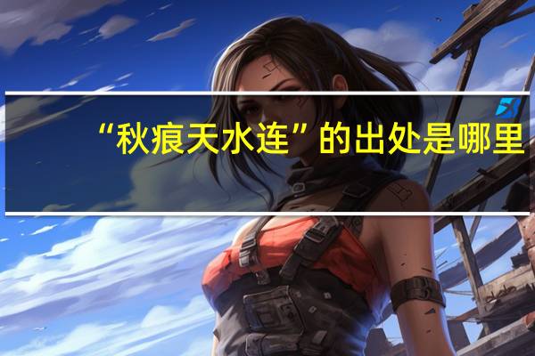 “秋痕天水连”的出处是哪里