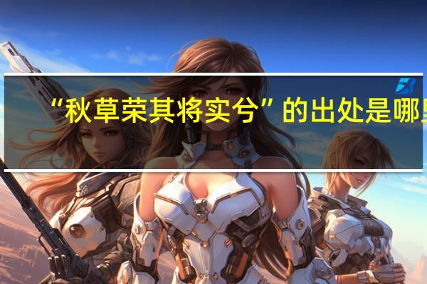 “秋草荣其将实兮”的出处是哪里