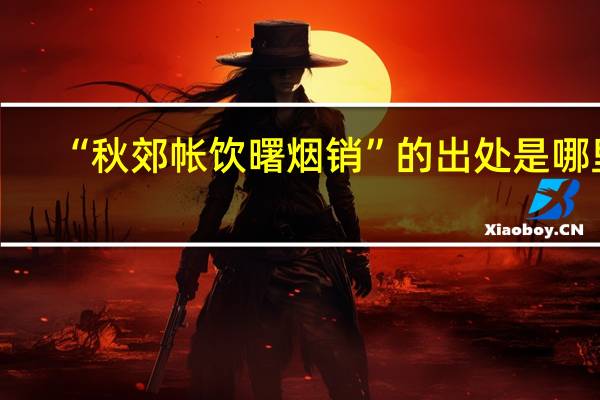“秋郊帐饮曙烟销”的出处是哪里