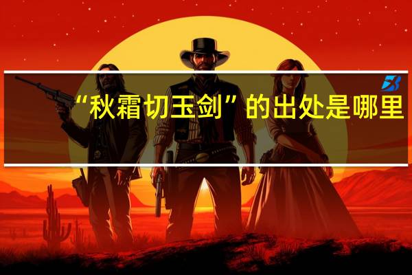 “秋霜切玉剑”的出处是哪里