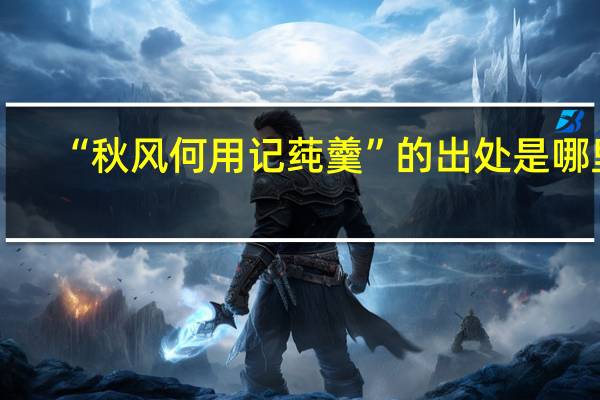 “秋风何用记莼羹”的出处是哪里