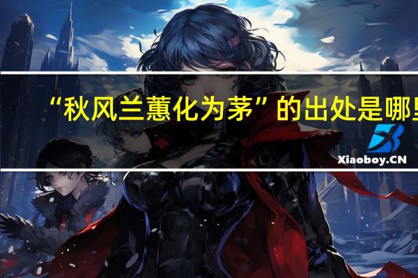 “秋风兰蕙化为茅”的出处是哪里