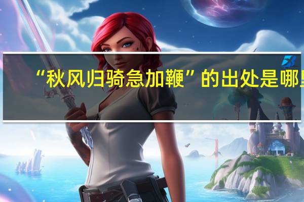 “秋风归骑急加鞭”的出处是哪里