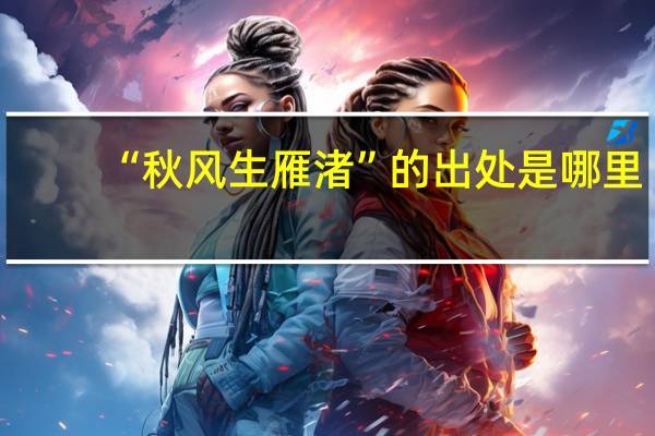 “秋风生雁渚”的出处是哪里