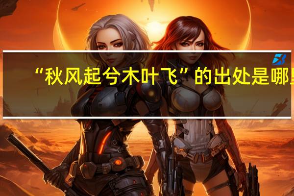 “秋风起兮木叶飞”的出处是哪里