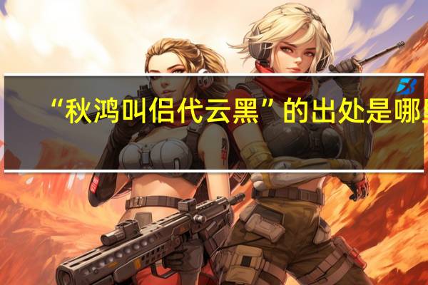 “秋鸿叫侣代云黑”的出处是哪里
