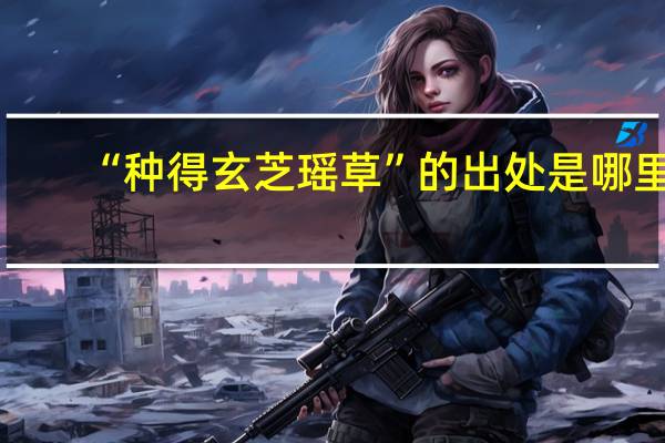 “种得玄芝瑶草”的出处是哪里