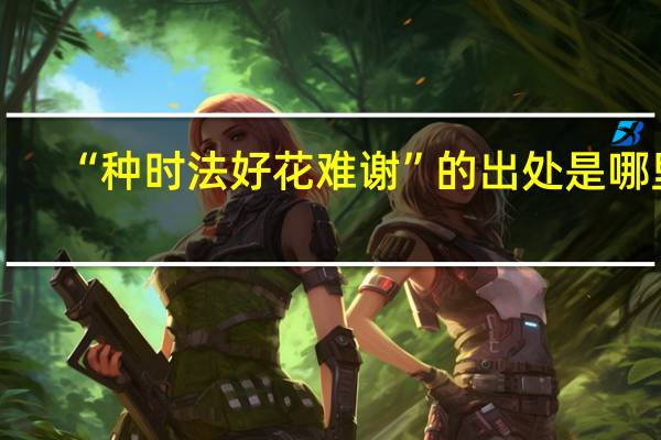 “种时法好花难谢”的出处是哪里