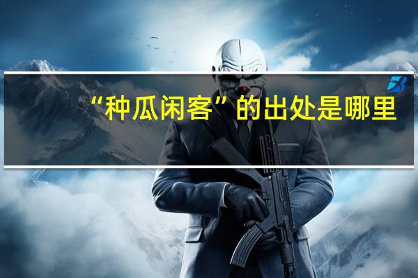 “种瓜闲客”的出处是哪里