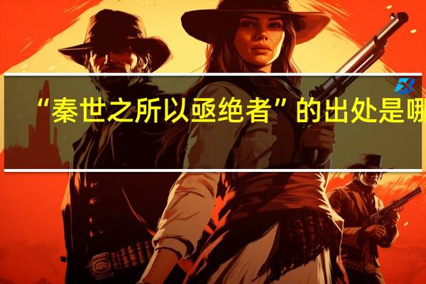 “秦世之所以亟绝者”的出处是哪里