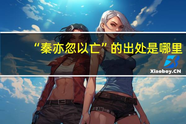 “秦亦忽以亡”的出处是哪里