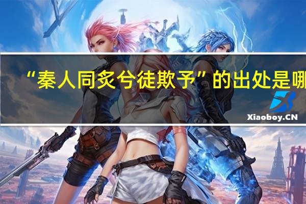 “秦人同炙兮徒欺予”的出处是哪里