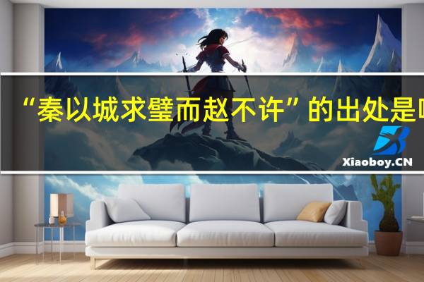 “秦以城求璧而赵不许”的出处是哪里
