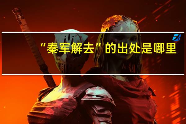 “秦军解去”的出处是哪里
