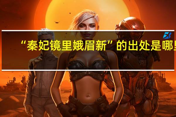 “秦妃镜里娥眉新”的出处是哪里