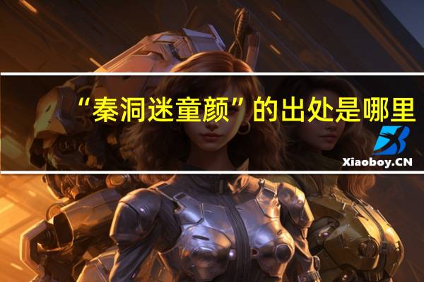 “秦洞迷童颜”的出处是哪里