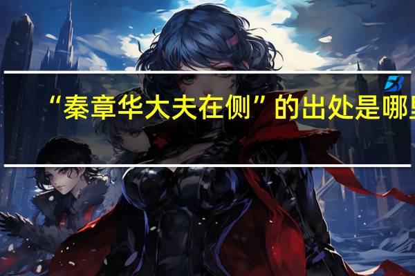 “秦章华大夫在侧”的出处是哪里