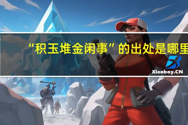 “积玉堆金闲事”的出处是哪里