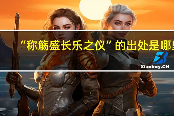 “称觞盛长乐之仪”的出处是哪里