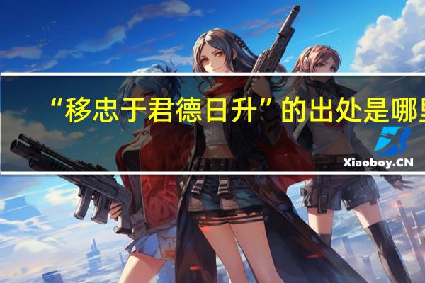 “移忠于君德日升”的出处是哪里