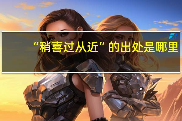 “稍喜过从近”的出处是哪里