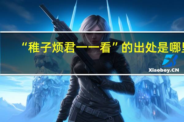 “稚子烦君一一看”的出处是哪里