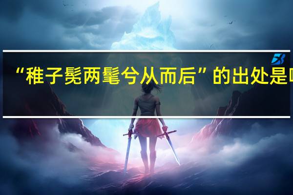 “稚子髧两髦兮从而后”的出处是哪里