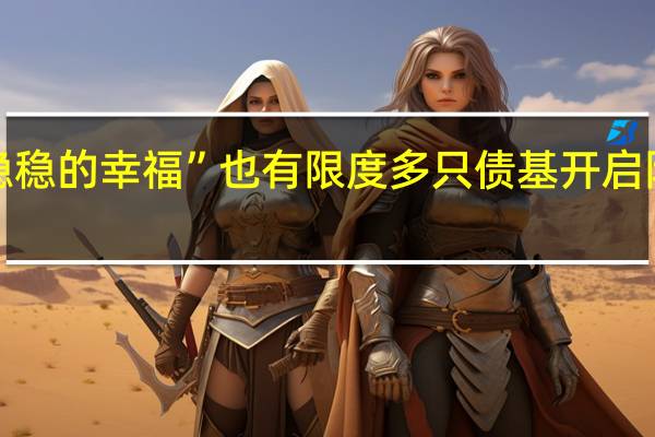 “稳稳的幸福”也有限度 多只债基开启限购模式