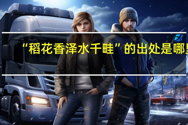 “稻花香泽水千畦”的出处是哪里