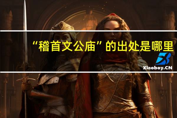 “稽首文公庙”的出处是哪里