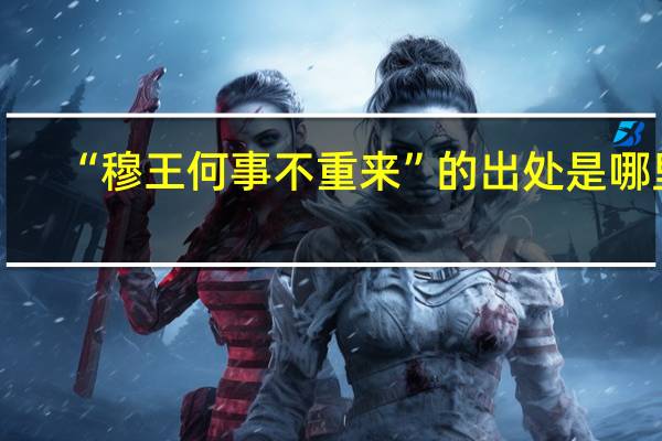 “穆王何事不重来”的出处是哪里