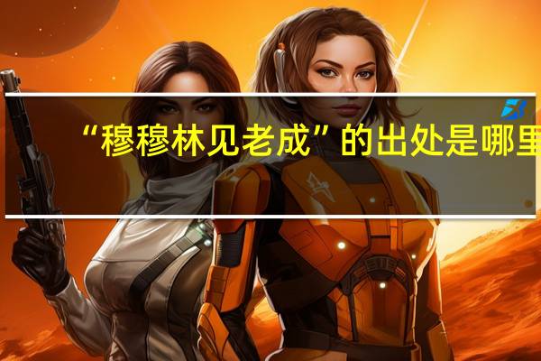 “穆穆林见老成”的出处是哪里