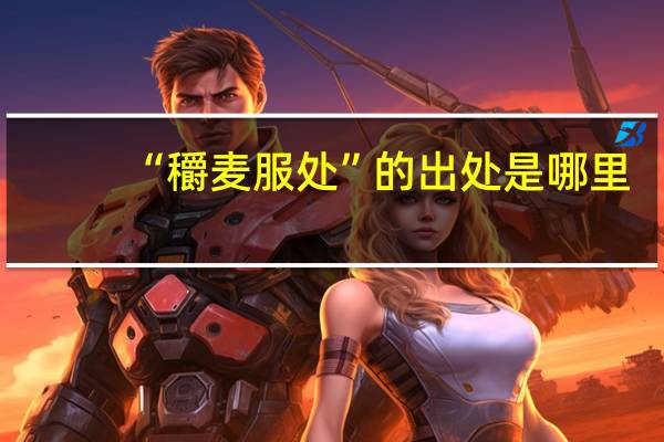 “穱麦服处”的出处是哪里