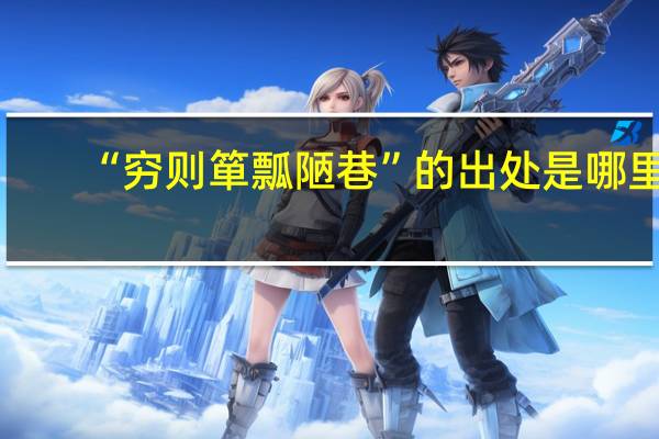 “穷则箪瓢陋巷”的出处是哪里