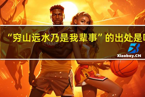 “穷山远水乃是我辈事”的出处是哪里