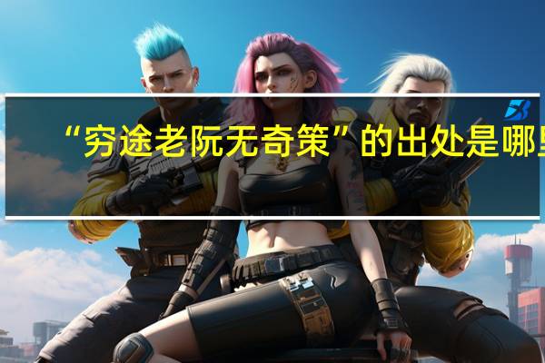 “穷途老阮无奇策”的出处是哪里
