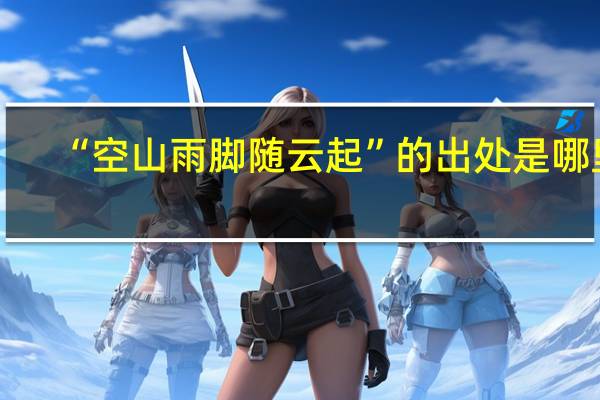 “空山雨脚随云起”的出处是哪里