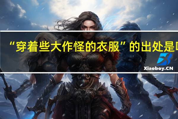 “穿着些大作怪的衣服”的出处是哪里