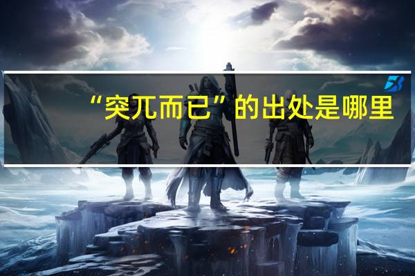 “突兀而已”的出处是哪里