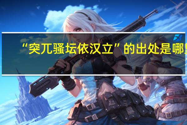 “突兀骚坛依汉立”的出处是哪里