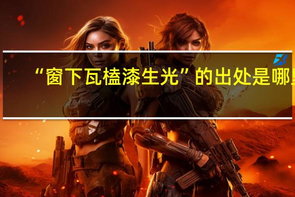 “窗下瓦榼漆生光”的出处是哪里