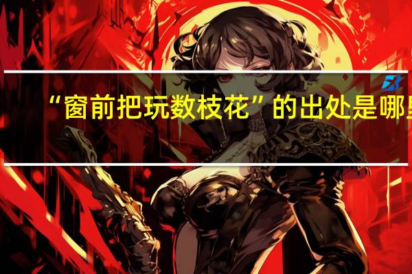 “窗前把玩数枝花”的出处是哪里