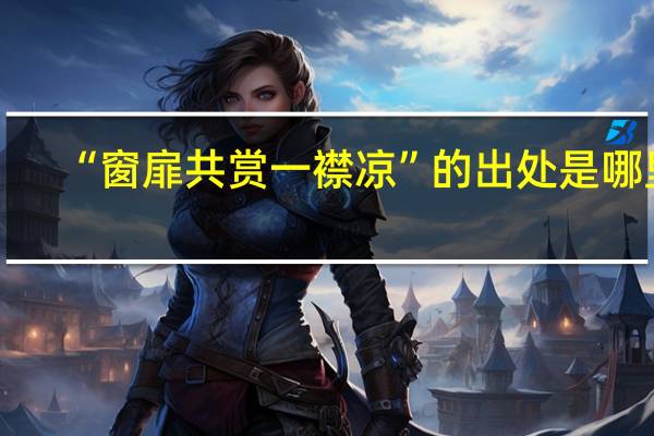 “窗扉共赏一襟凉”的出处是哪里