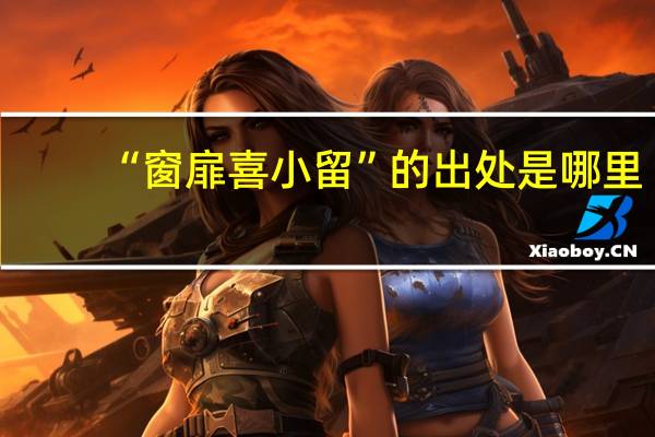 “窗扉喜小留”的出处是哪里