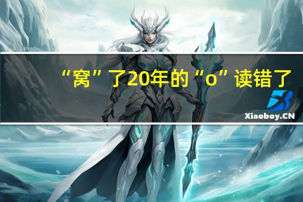 “窝”了20年的“o”读错了？官方回应家长质疑拼音o读喔 到底什么情况呢