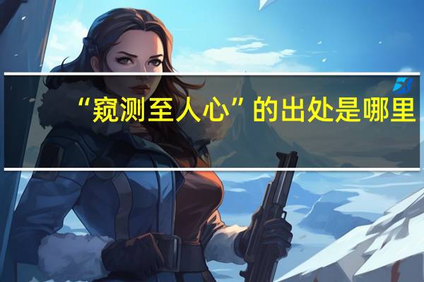 “窥测至人心”的出处是哪里