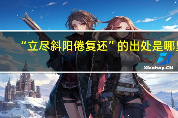 “立尽斜阳倦复还”的出处是哪里