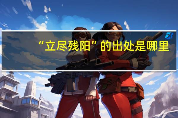 “立尽残阳”的出处是哪里